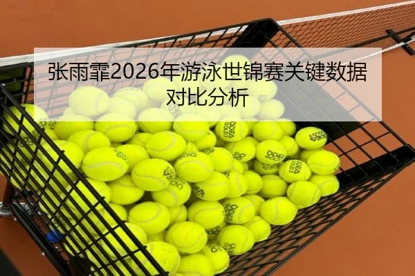 张雨霏2026年游泳世锦赛关键数据对比分析